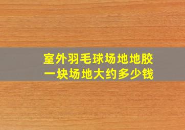 室外羽毛球场地地胶 一块场地大约多少钱